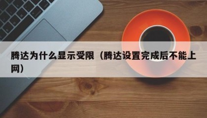 腾达为什么显示受限（腾达设置完成后不能上网）