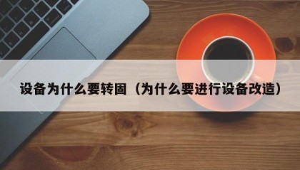 设备为什么要转固（为什么要进行设备改造）