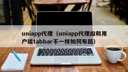 uniapp代理（uniapp代理段和用户端tabbar不一样如何布局）