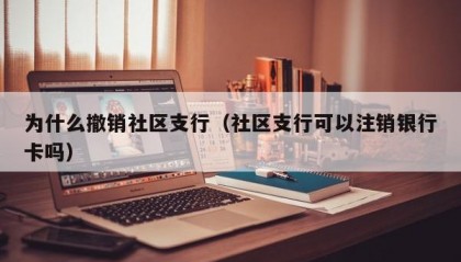为什么撤销社区支行（社区支行可以注销银行卡吗）