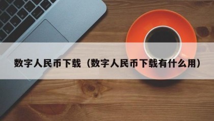 数字人民币下载（数字人民币下载有什么用）