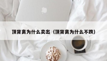 顶背离为什么卖出（顶背离为什么不跌）