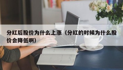 分红后股价为什么上涨（分红的时候为什么股价会降低啊）