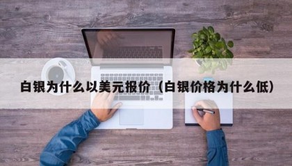 白银为什么以美元报价（白银价格为什么低）