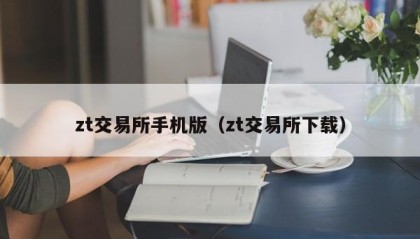 zt交易所手机版（zt交易所下载）