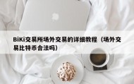 BiKi交易所场外交易的详细教程（场外交易比特币合法吗）
