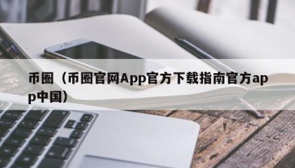 币圈（币圈官网App官方下载指南官方app中国）