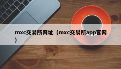 mxc交易所网址（mxc交易所app官网）