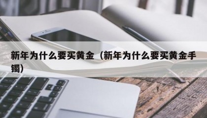 新年为什么要买黄金（新年为什么要买黄金手镯）