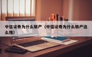 中信证券为什么销户（中信证券为什么销户这么慢）