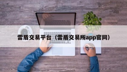 雷盾交易平台（雷盾交易所app官网）
