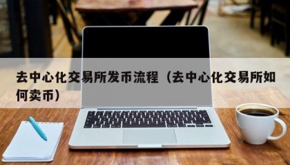 去中心化交易所发币流程（去中心化交易所如何卖币）