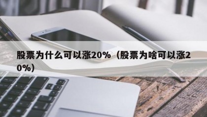 股票为什么可以涨20%（股票为啥可以涨20%）