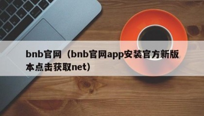 bnb官网（bnb官网app安装官方新版本点击获取net）