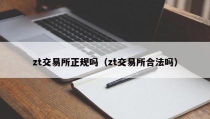 zt交易所正规吗（zt交易所合法吗）