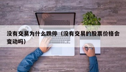 没有交易为什么跌停（没有交易的股票价格会变动吗）