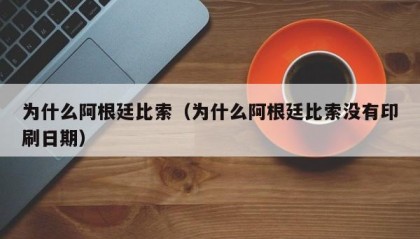 为什么阿根廷比索（为什么阿根廷比索没有印刷日期）