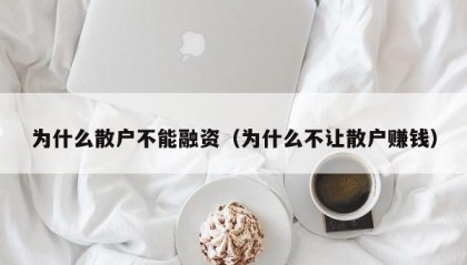 为什么散户不能融资（为什么不让散户赚钱）