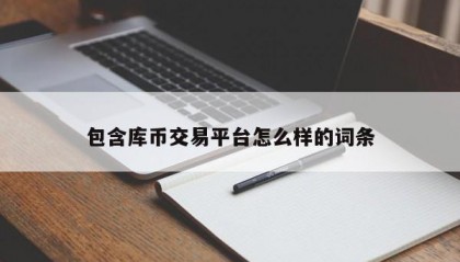 包含库币交易平台怎么样的词条