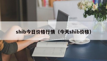 shib今日价格行情（今天shib价格）