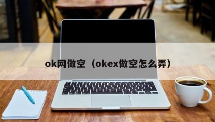 ok网做空（okex做空怎么弄）