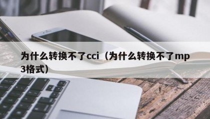 为什么转换不了cci（为什么转换不了mp3格式）