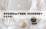 虎符交易所app下载最新（虎符交易所是个什么平台）
