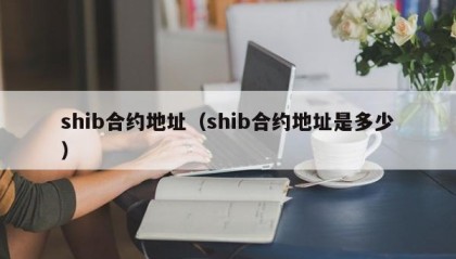 shib合约地址（shib合约地址是多少）