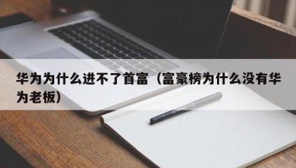 华为为什么进不了首富（富豪榜为什么没有华为老板）